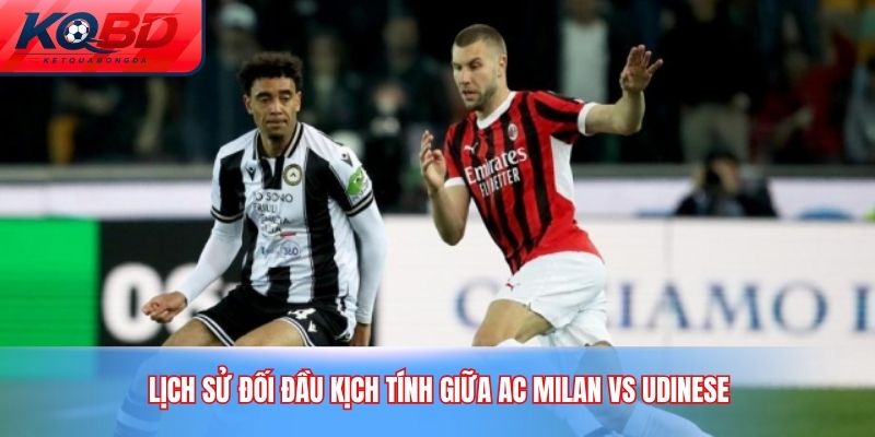 Lịch sử đối đầu kịch tính giữa AC Milan vs Udinese