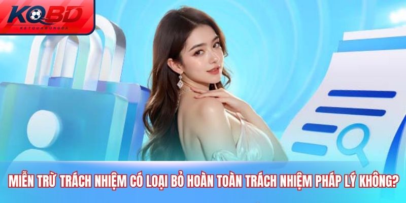 Miễn trừ trách nhiệm có loại bỏ hoàn toàn trách nhiệm pháp lý không?