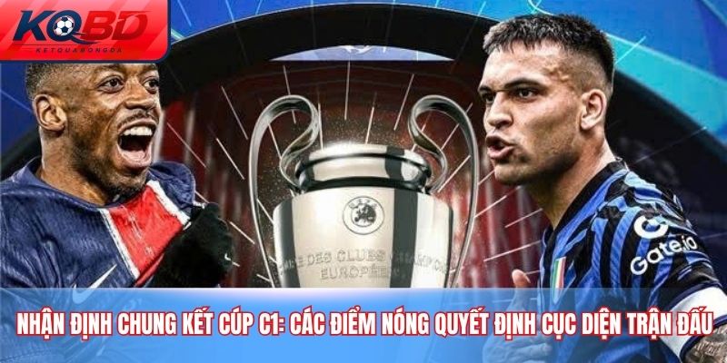 Nhận định chung kết Cúp C1: Các điểm nóng quyết định cục diện trận đấu