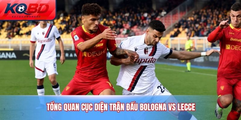 Tổng quan cục diện trận đấu Bologna vs Lecce