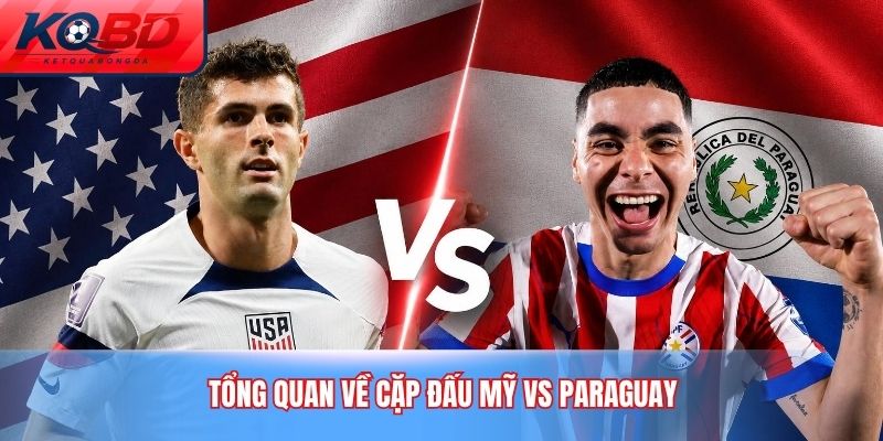 Tổng quan về cặp đấu Mỹ vs Paraguay