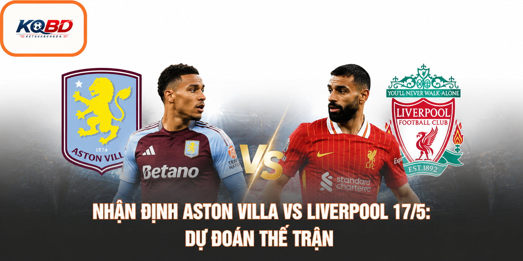 Nhận định Aston Villa vs Liverpool 17/5: Dự đoán thế trận