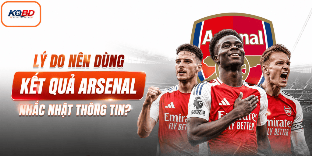 Lý do nên dùng kết quả Arsenal nhắc nhật thông tin?