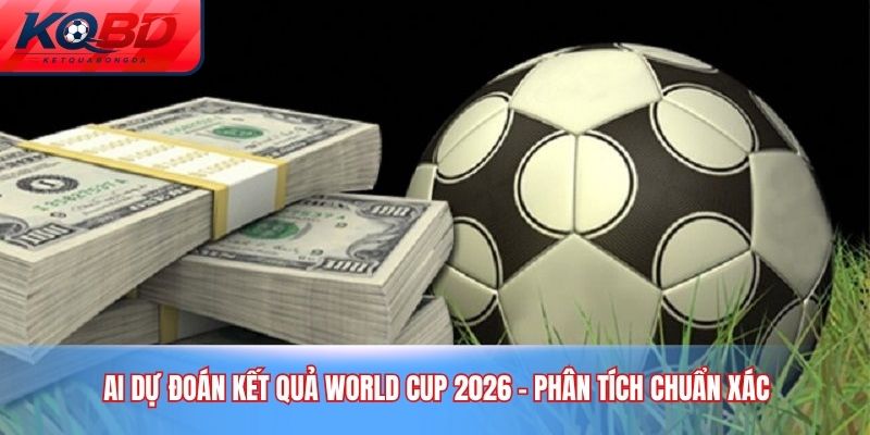 AI dự đoán kết quả World Cup 2026