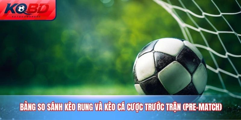 Bảng so sánh kèo rung và kèo cá cược trước trận (Pre-match)