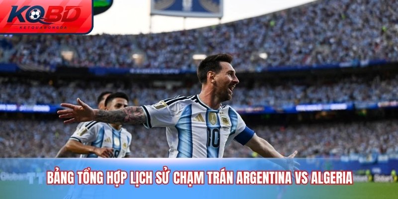 Bảng tổng hợp lịch sử chạm trán Argentina vs Algeria