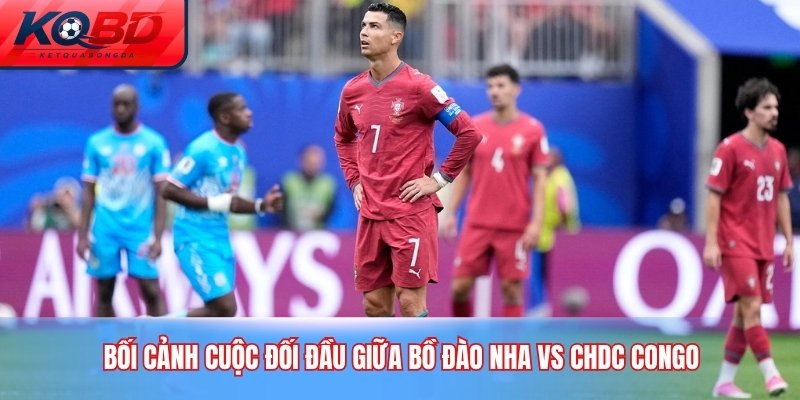 Bối cảnh cuộc đối đầu giữa Bồ Đào Nha vs CHDC Congo