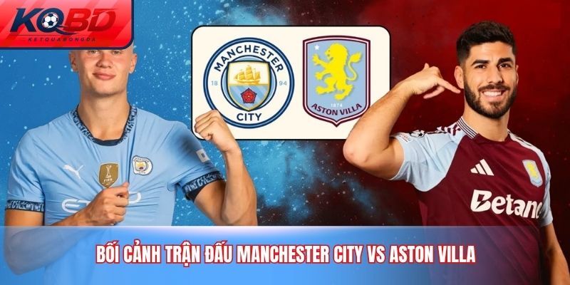 Bối cảnh trận đấu Manchester City vs Aston Villa