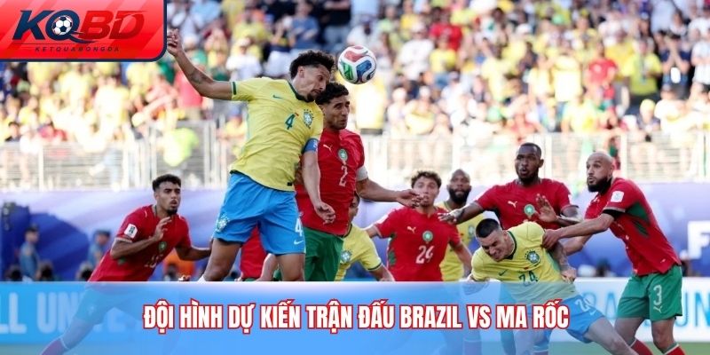 Đội hình dự kiến trận đấu Brazil vs Ma Rốc