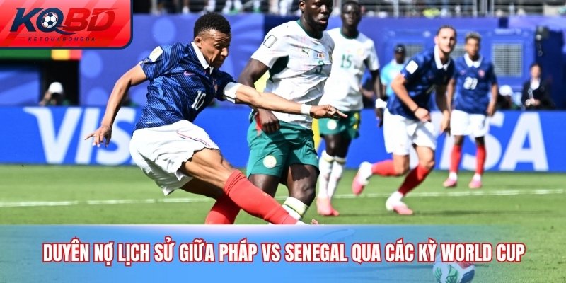Duyên nợ lịch sử giữa Pháp vs Senegal qua các kỳ World Cup