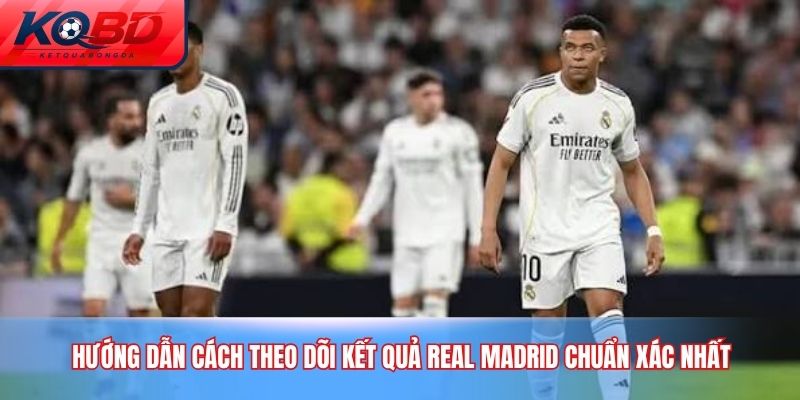 Hướng dẫn cách theo dõi kết quả Real Madrid chuẩn xác nhất