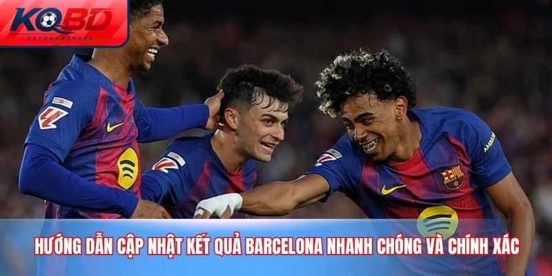 Hướng dẫn cập nhật kết quả Barcelona nhanh chóng và chính xác