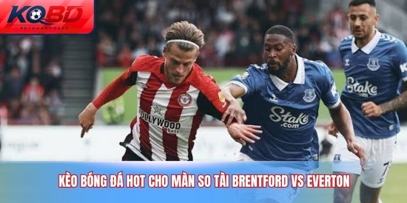 Kèo bóng Đá hot cho màn so tài Brentford vs Everton