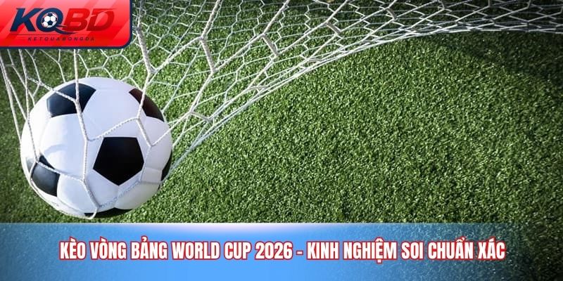 kèo vòng bảng World Cup 2026