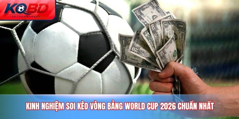 Kinh Nghiệm Soi Kèo Vòng Bảng World Cup 2026 Chuẩn Nhất