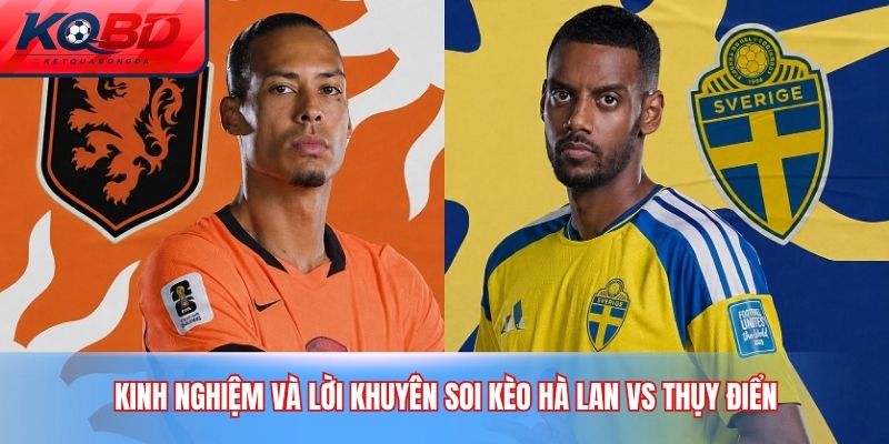 Kinh nghiệm và lời khuyên soi kèo Hà Lan vs Thụy Điển