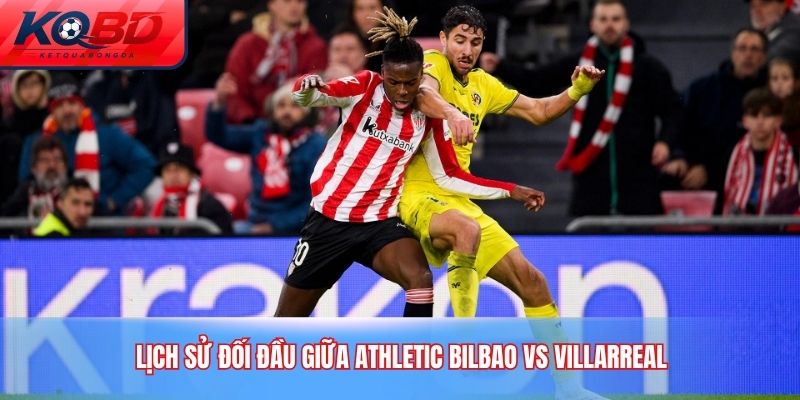Lịch sử đối đầu giữa Athletic Bilbao vs Villarreal