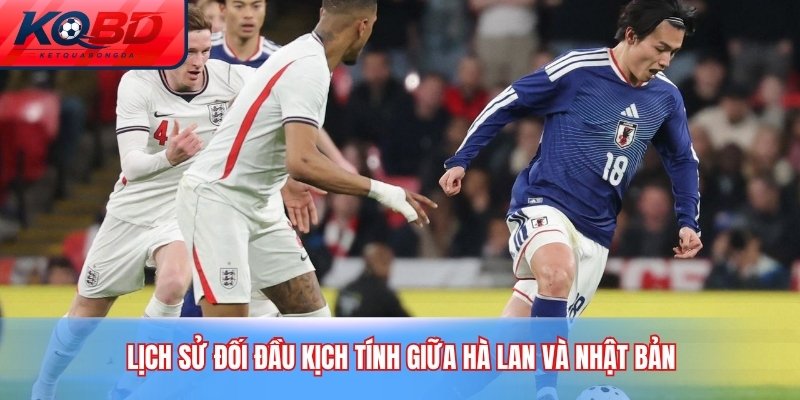 Lịch sử đối đầu kịch tính giữa hà lan và nhật bản