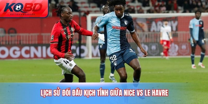 Lịch sử đối đầu kịch tính giữa Nice vs Le Havre
