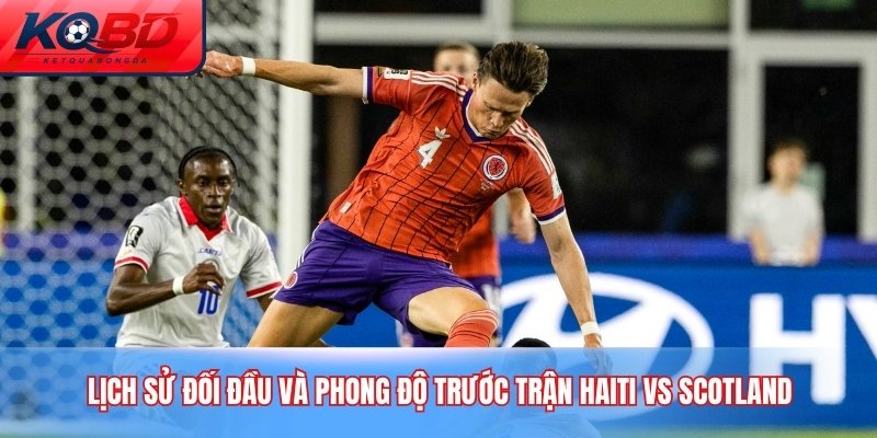 Lịch sử đối đầu và phong độ trước trận Haiti vs Scotland