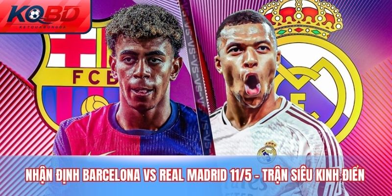 nhận định Barcelona vs Real Madrid 11/5