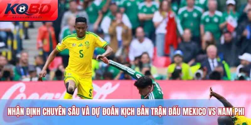Nhận định chuyên sâu và dự đoán kịch bản trận đấu Mexico vs Nam Phi