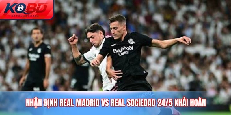 nhận định Real Madrid vs Real Sociedad 24/5