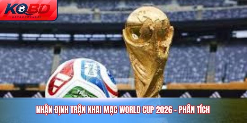 nhận định trận khai mạc World Cup 2026