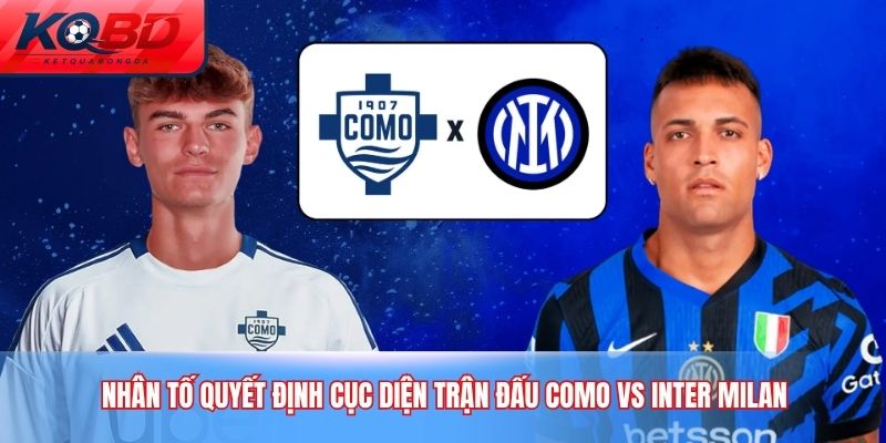 Nhân tố quyết định cục diện trận đấu Como vs Inter Milan