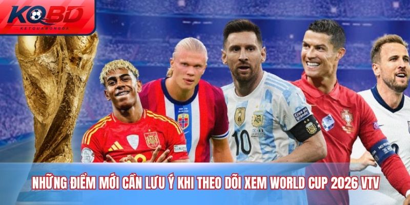 Những điểm mới cần lưu ý khi theo dõi xem World Cup 2026 VTV