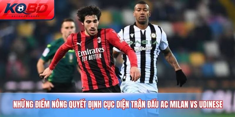 Những điểm nóng quyết định cục diện trận đấu AC Milan vs Udinese