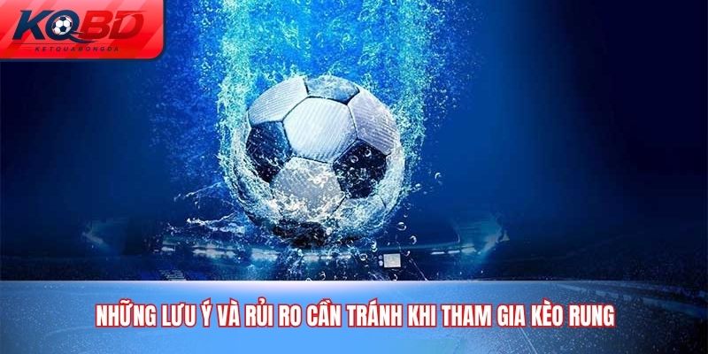 Những lưu ý và rủi ro cần tránh khi tham gia kèo rung