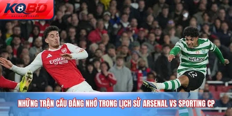 Những trận cầu đáng nhớ trong lịch sử Arsenal vs Sporting CP