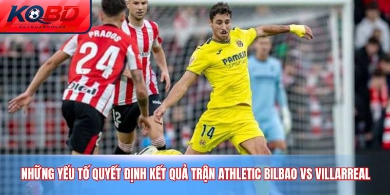 Những yếu tố quyết định kết quả trận Athletic Bilbao vs Villarreal