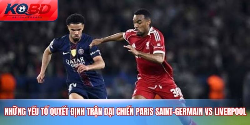 Những yếu tố quyết Định trận Đại chiến Paris Saint-Germain vs Liverpool