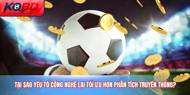 Tại sao yếu tố công nghệ lại tối ưu hơn phân tích truyền thống?