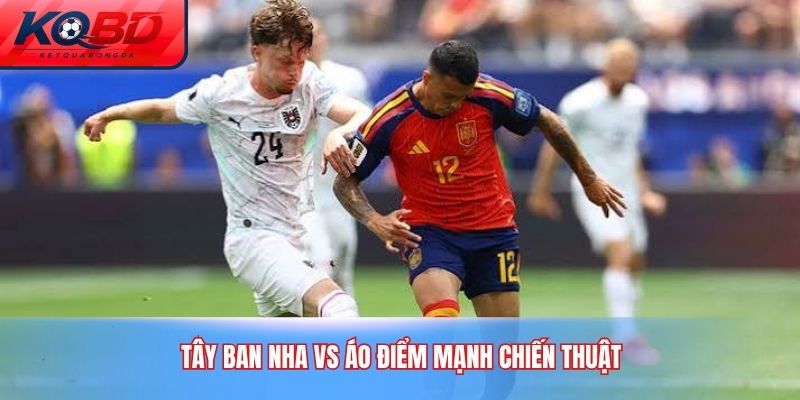 Tây Ban Nha vs Áo điểm mạnh chiến thuật