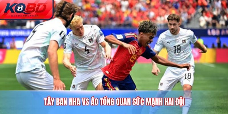 Tây Ban Nha vs Áo tổng quan sức mạnh hai đội