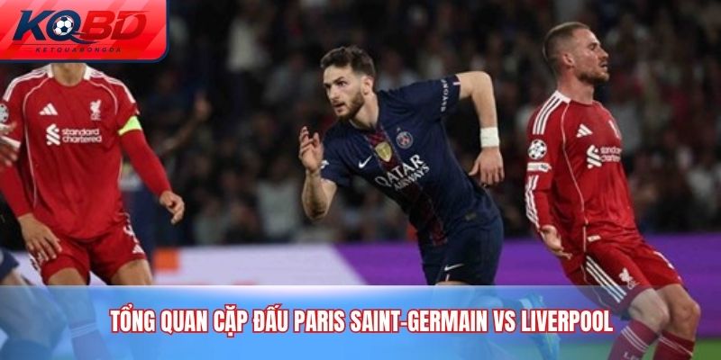 Tổng quan cặp đấu Paris Saint-Germain vs Liverpool