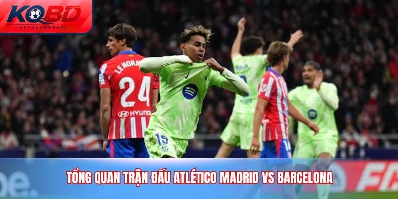 Tổng quan trận đấu Atlético Madrid vs Barcelona