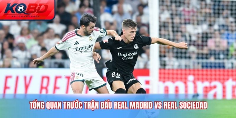 Tổng quan trước trận đấu Real Madrid vs Real Sociedad