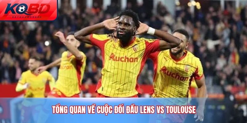Tổng quan về cuộc đối đầu Lens Vs Toulouse