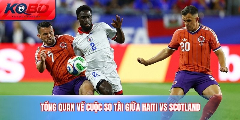 Tổng quan về cuộc so tài giữa Haiti vs Scotland