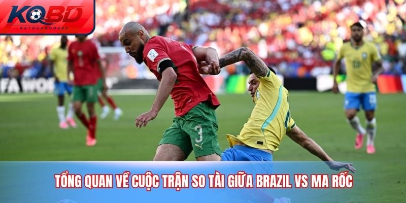 Tổng quan về cuộc trận so tài giữa Brazil vs Ma Rốc