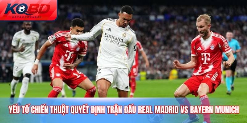 Yếu tố chiến thuật quyết Định trận Đấu Real Madrid vs Bayern Munich