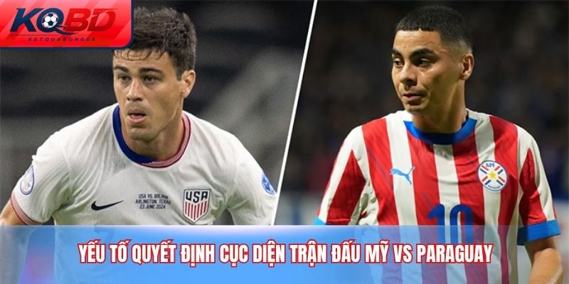 Yếu tố quyết định cục diện trận đấu Mỹ vs Paraguay