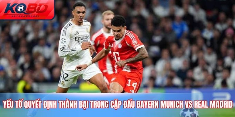 Yếu tố quyết định thành bại trong cặp đấu Bayern Munich vs Real Madrid