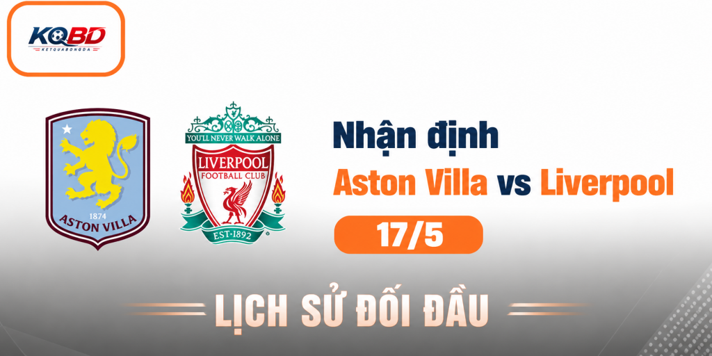 Nhận định Aston Villa vs Liverpool 17/5: Phong độ Aston Villa
