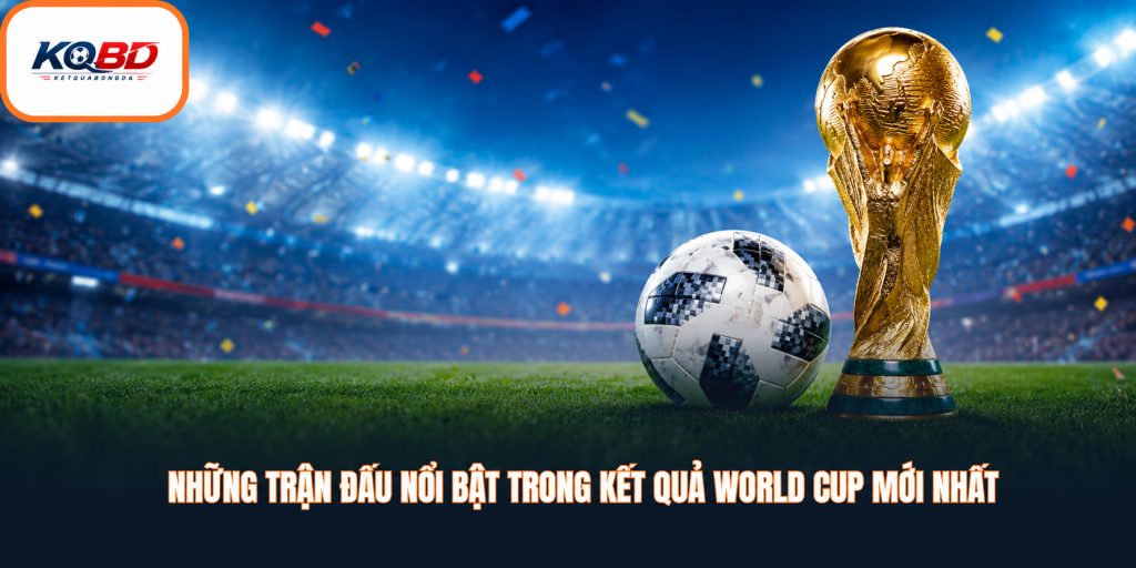 Kết quả World Cup mới nhất được cập nhật như thế nào?